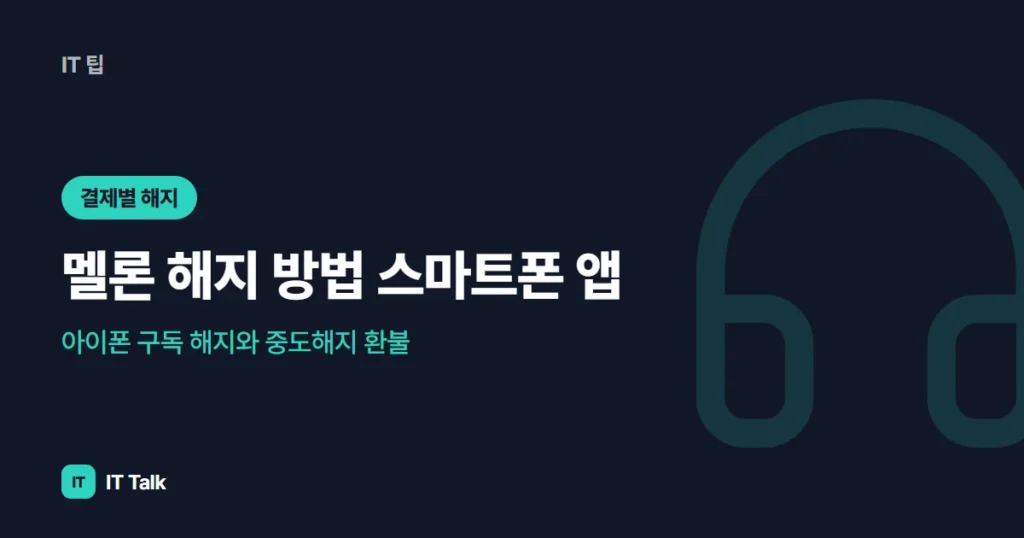 멜론 해지 방법 (2026) 스마트폰 앱·아이폰 구독 해지와 중도해지 환불