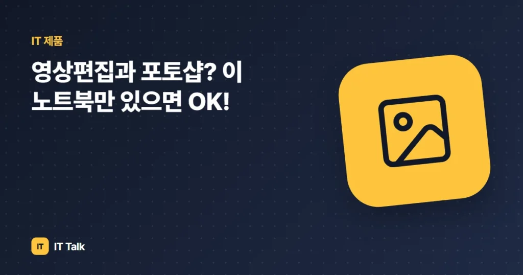 영상편집과 포토샵? 이 노트북만 있으면 OK!